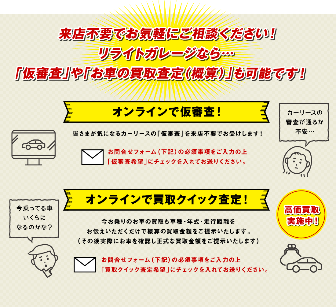 来店不要でお気軽にご相談ください!リライトガレージなら…「仮審査」や「お車の買取査定(概算)」も可能です!